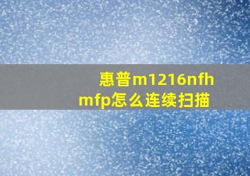 惠普m1216nfh mfp怎么连续扫描